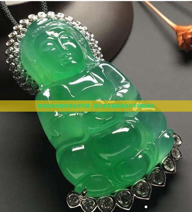 翡翠颜色纯色与混色好不好，探究颜色差异决定好不好的关键