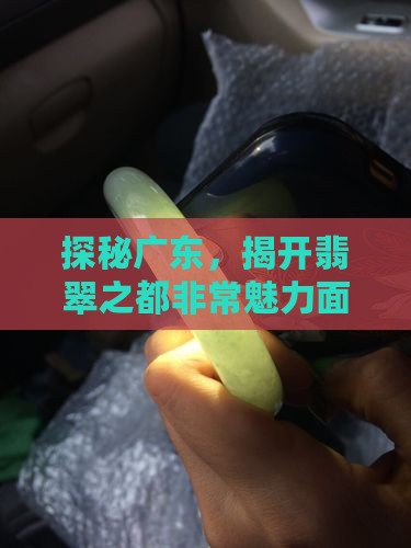 探秘广东，揭开翡翠之都非常魅力面纱