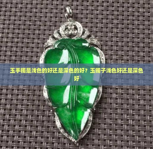 玉手镯是浅色的好还是深色的好？玉镯子浅色好还是深色好