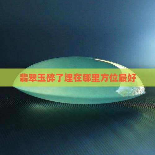 翡翠玉碎了埋在哪里方位最好