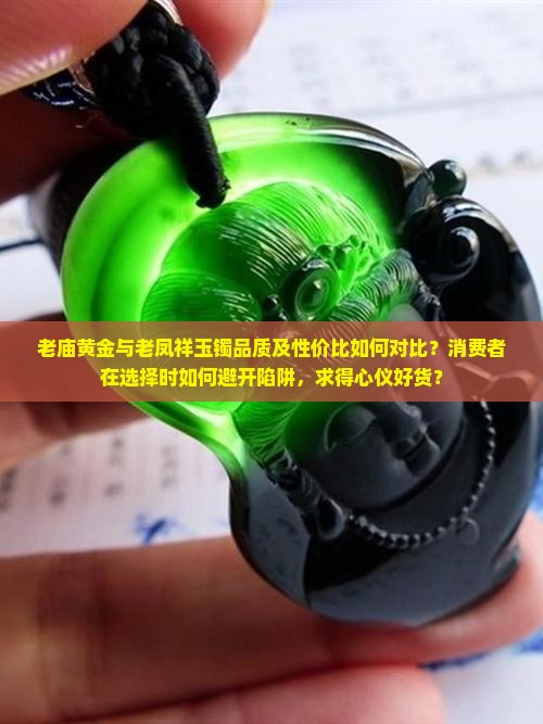 老庙黄金与老凤祥玉镯品质及性价比如何对比？消费者在选择时如何避开陷阱，求得心仪好货？