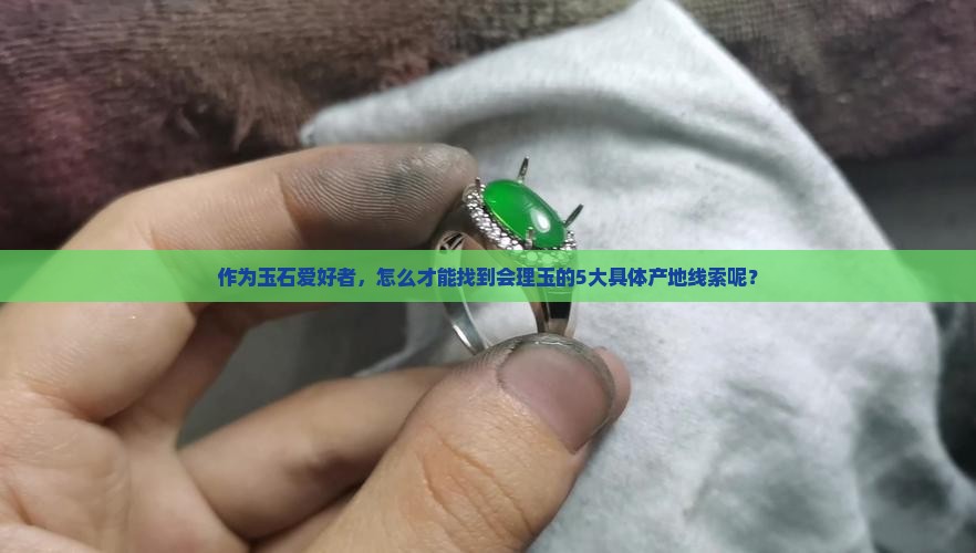 作为玉石爱好者，怎么才能找到会理玉的5大具体产地线索呢？