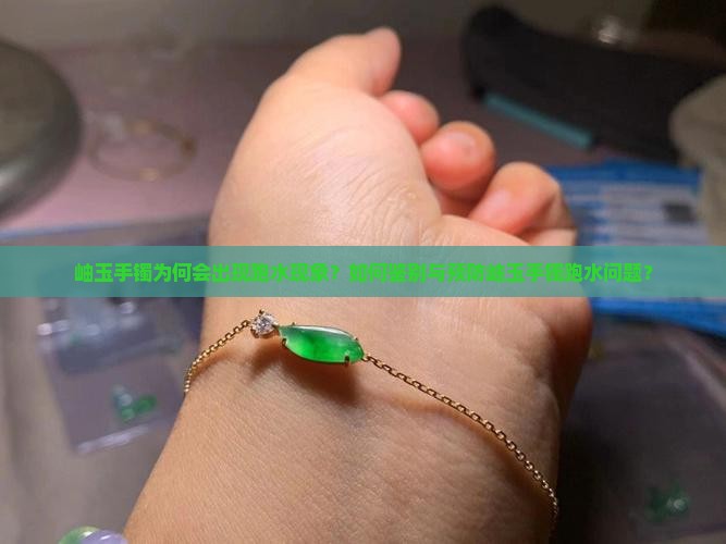 岫玉手镯为何会出现跑水现象？如何鉴别与预防岫玉手镯跑水问题？
