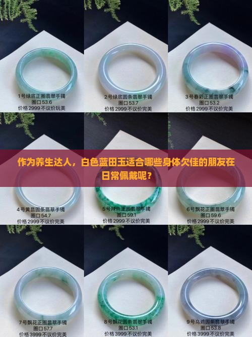 作为养生达人，白色蓝田玉适合哪些身体欠佳的朋友在日常佩戴呢？