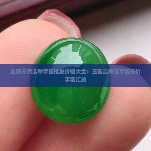 最新天然翡翠手镯批发价格大全：玉镯翡翠玉手镯报价手镯汇总