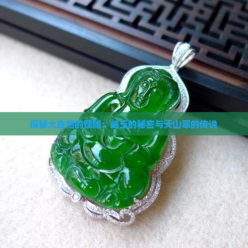 探秘大自然的馈赠：岫玉的秘密与天山翠的传说