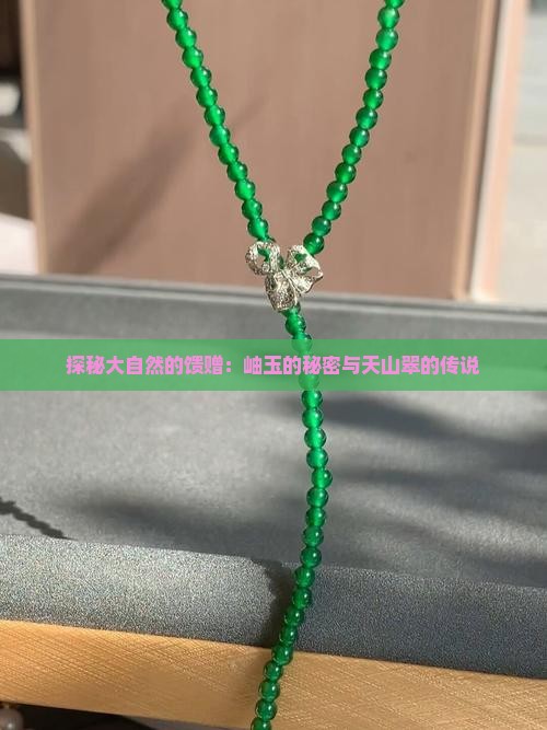 探秘大自然的馈赠：岫玉的秘密与天山翠的传说