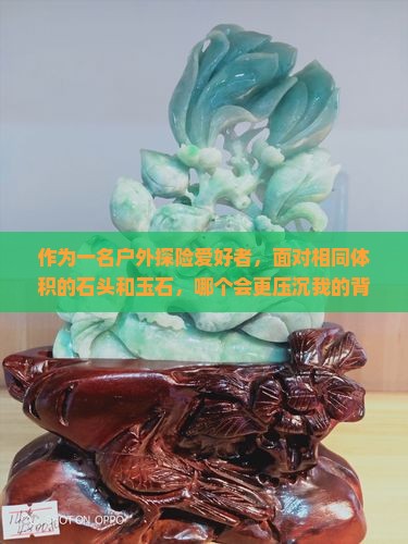 作为一名户外探险爱好者，面对相同体积的石头和玉石，哪个会更压沉我的背包？有没有什么科学小妙招来判断它们的质量？