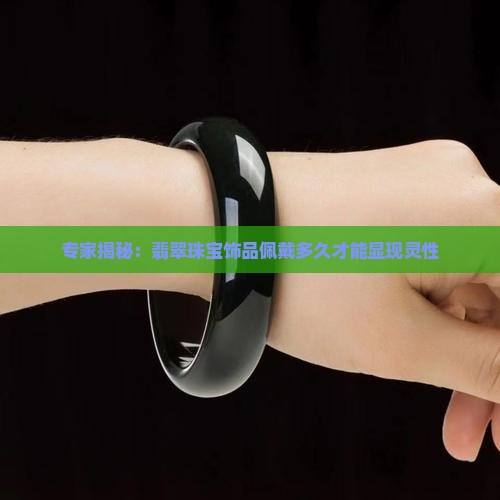 专家揭秘：翡翠珠宝饰品佩戴多久才能显现灵性