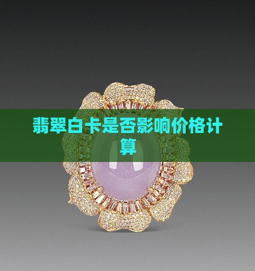 翡翠白卡是否影响价格计算