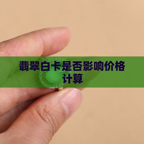 翡翠白卡是否影响价格计算