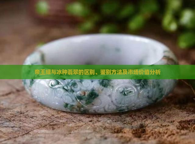 帝王绿与冰种翡翠的区别、鉴别方法及市场价值分析