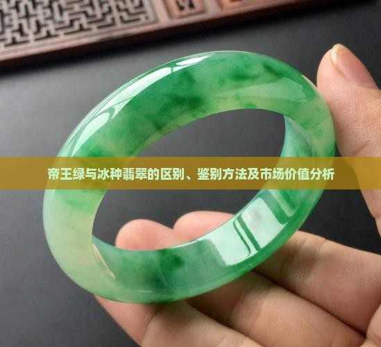 帝王绿与冰种翡翠的区别、鉴别方法及市场价值分析