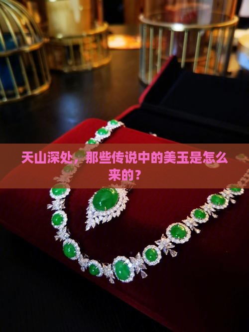 天山深处，那些传说中的美玉是怎么来的？