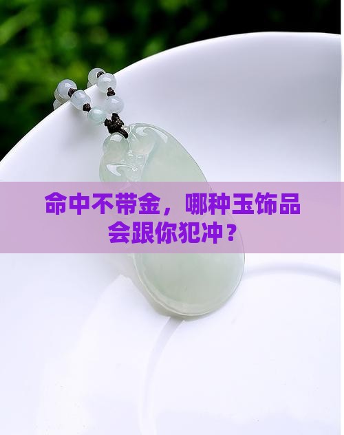 命中不带金，哪种玉饰品会跟你犯冲？