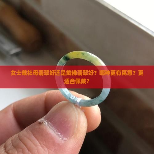 女士戴杜母翡翠好还是戴佛翡翠好？哪种更有寓意？更适合佩戴？