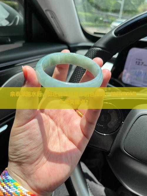 佘泰翠跑水后，剪还会保持原本的色泽吗？如何应对色素流失痛点？