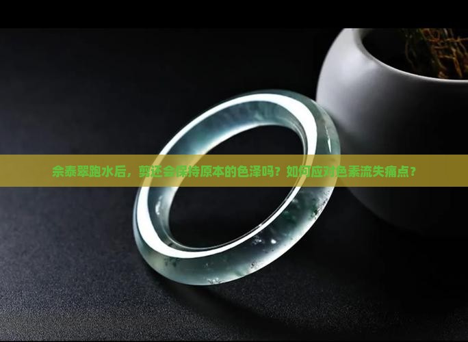 佘泰翠跑水后，剪还会保持原本的色泽吗？如何应对色素流失痛点？