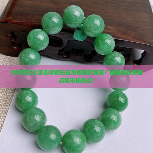 为何黄红沙皮翡翠原石成为收藏界新宠？揭秘其投资痛点和市场热点！