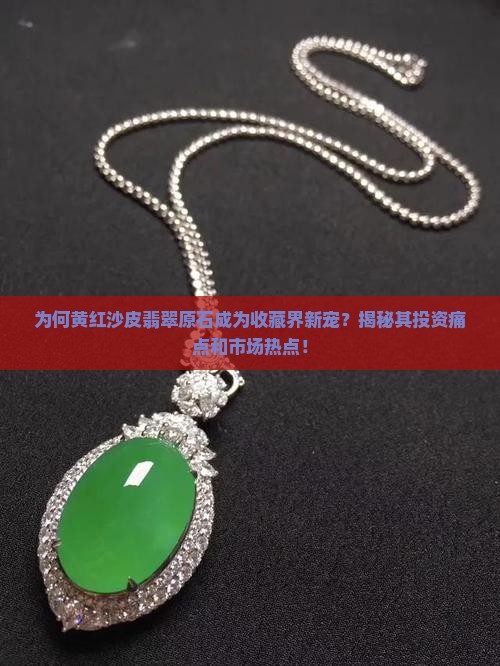 为何黄红沙皮翡翠原石成为收藏界新宠？揭秘其投资痛点和市场热点！