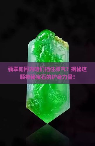 翡翠如何为咱们挡住邪气？揭秘这颗神秘宝石的护身力量！