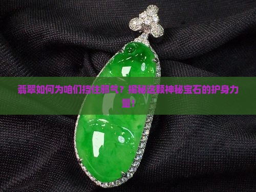 翡翠如何为咱们挡住邪气？揭秘这颗神秘宝石的护身力量！