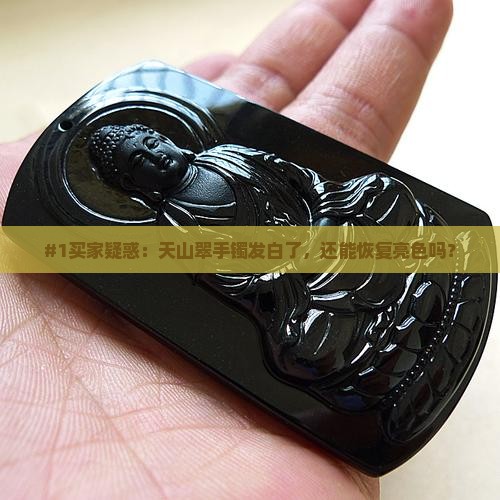 #1买家疑惑：天山翠手镯发白了，还能恢复亮色吗？