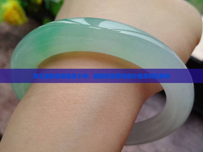 帝王绿的翡翠值多少钱：最稀有翡翠每克价格及特征解析
