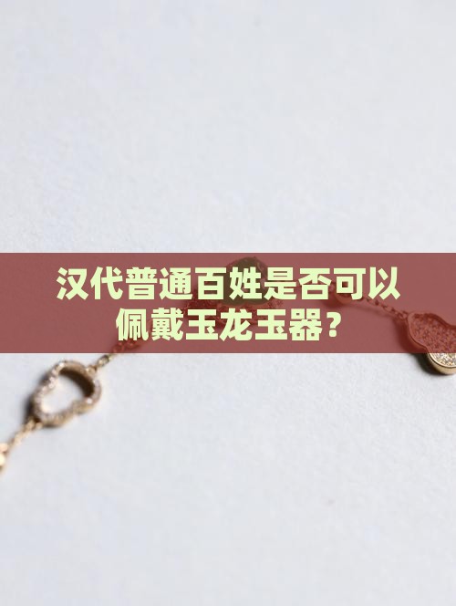 汉代普通百姓是否可以佩戴玉龙玉器？