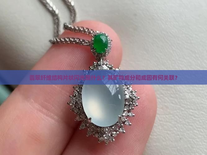 翡翠纤维结构片状闪光属什么？其矿物成分和成因有何关联？