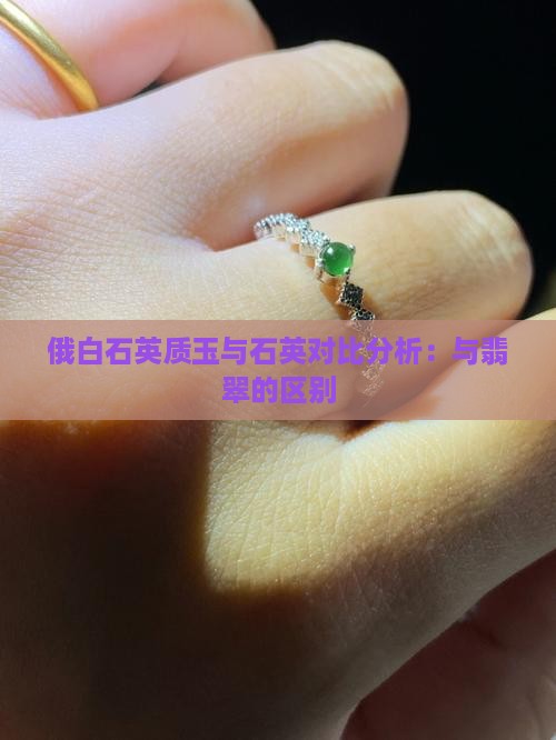 俄白石英质玉与石英对比分析：与翡翠的区别