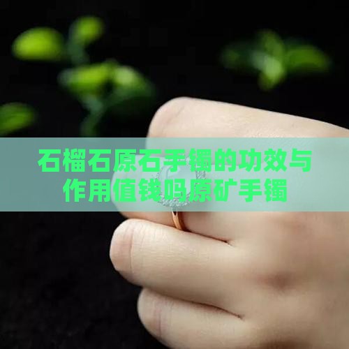 石榴石原石手镯的功效与作用值钱吗原矿手镯