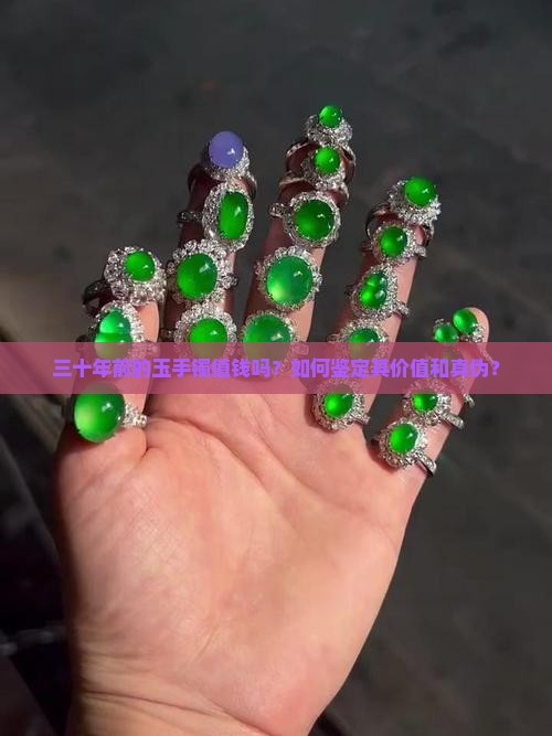 三十年前的玉手镯值钱吗？如何鉴定其价值和真伪？