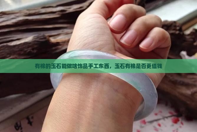 有棉的玉石能做啥饰品手工东西，玉石有棉是否更值钱