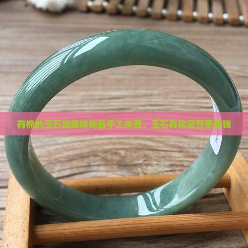 有棉的玉石能做啥饰品手工东西，玉石有棉是否更值钱