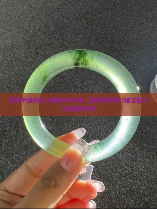 翡翠手镯贵妃52圈带多大手掌，圆条贵妃镯52圈正圈大小适宜的手掌