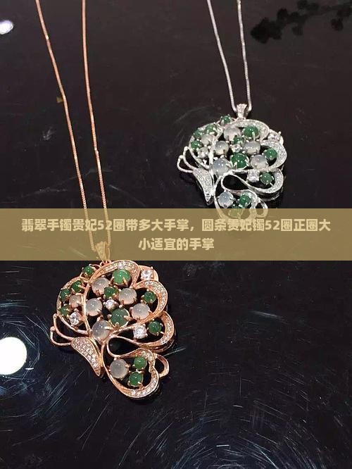 翡翠手镯贵妃52圈带多大手掌，圆条贵妃镯52圈正圈大小适宜的手掌