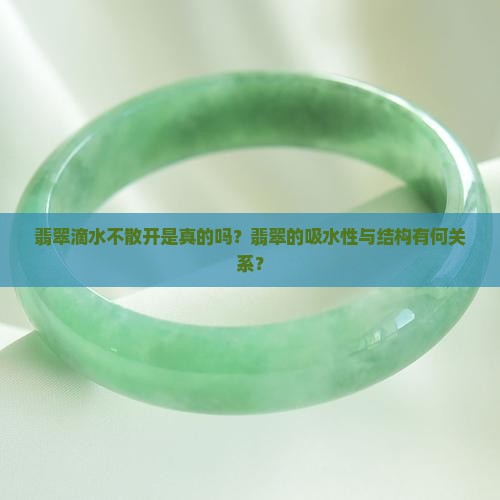 翡翠滴水不散开是真的吗？翡翠的吸水性与结构有何关系？