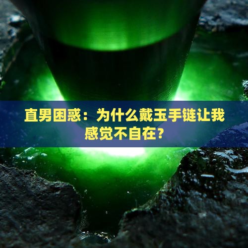 直男困惑：为什么戴玉手链让我感觉不自在？