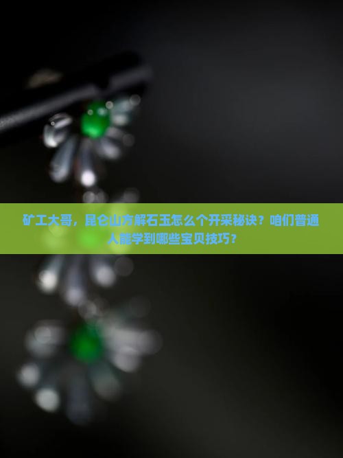 矿工大哥，昆仑山方解石玉怎么个开采秘诀？咱们普通人能学到哪些宝贝技巧？