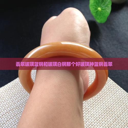 翡翠玻璃蓝钢和玻璃白钢那个好玻璃种蓝钢翡翠