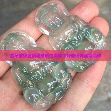 翡翠玻璃蓝钢和玻璃白钢那个好玻璃种蓝钢翡翠