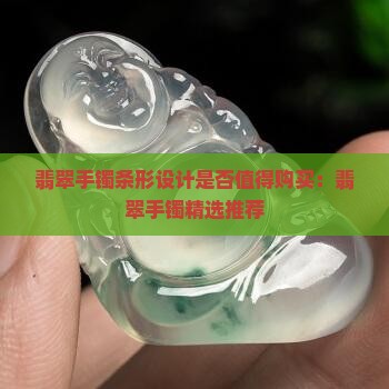 翡翠手镯条形设计是否值得购买：翡翠手镯精选推荐