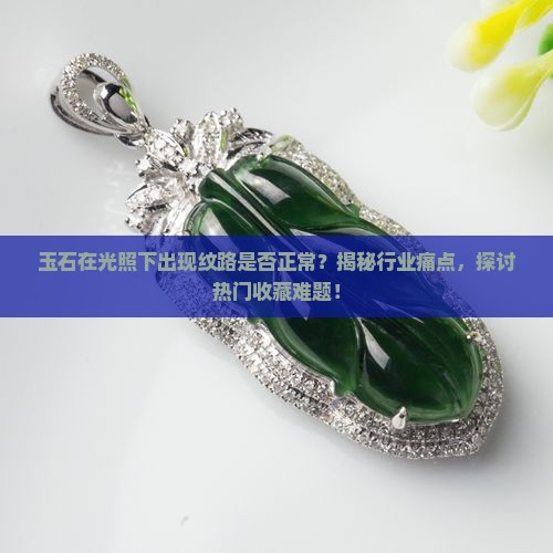玉石在光照下出现纹路是否正常？揭秘行业痛点，探讨热门收藏难题！
