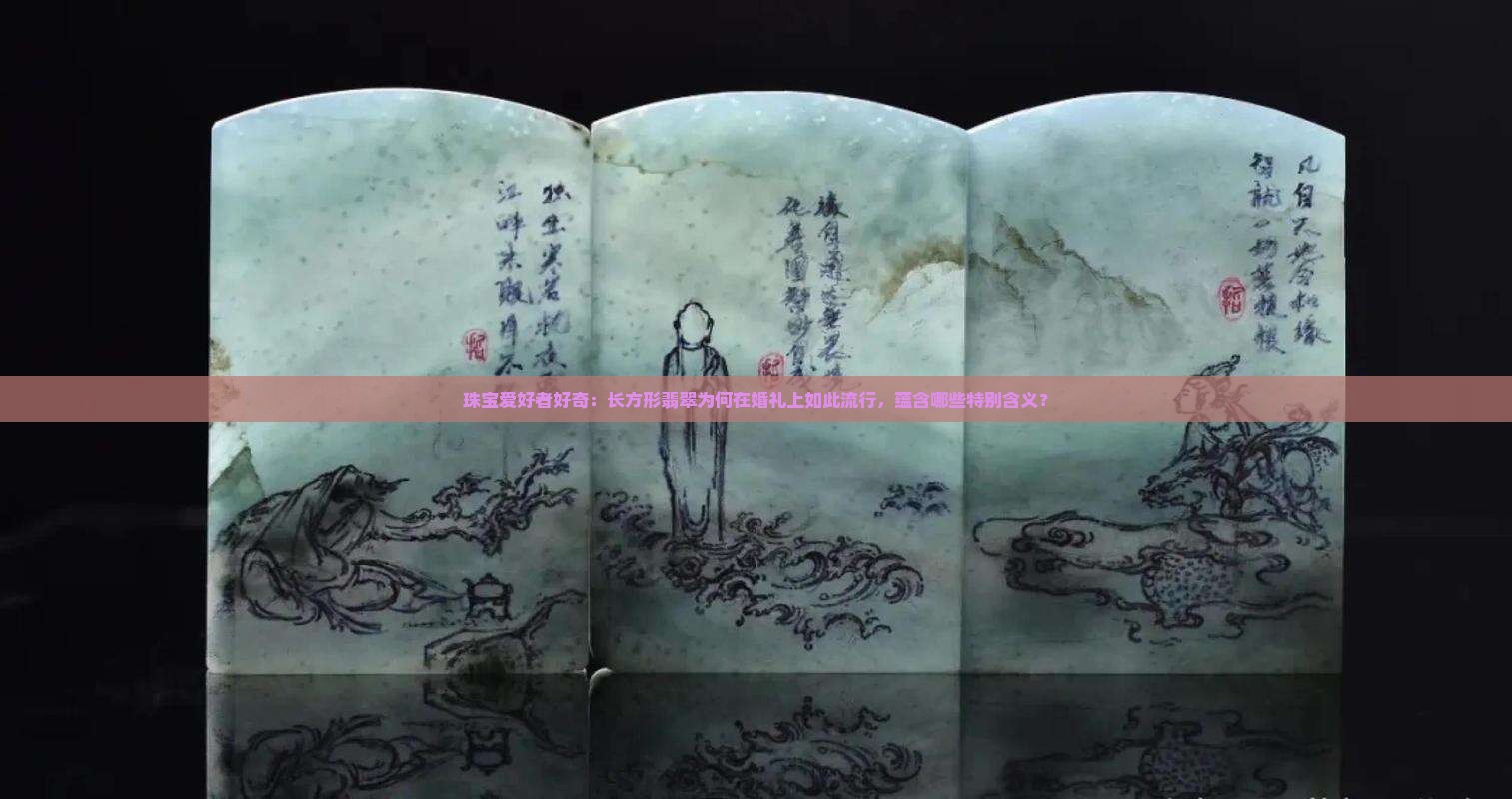 珠宝爱好者好奇：长方形翡翠为何在婚礼上如此流行，蕴含哪些特别含义？