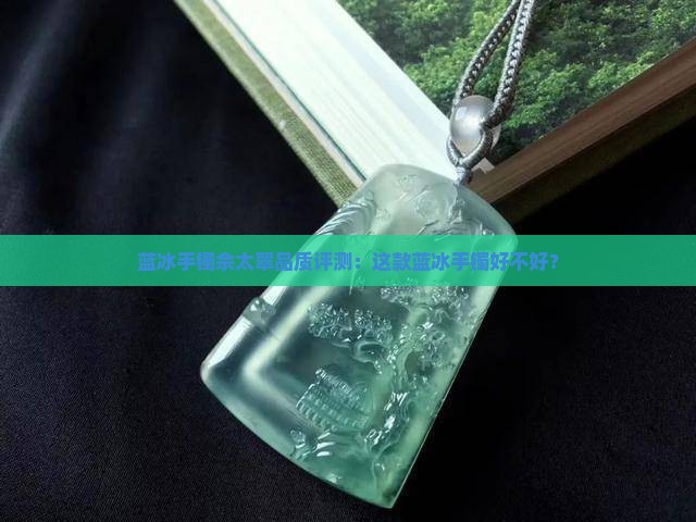 蓝冰手镯佘太翠品质评测：这款蓝冰手镯好不好？