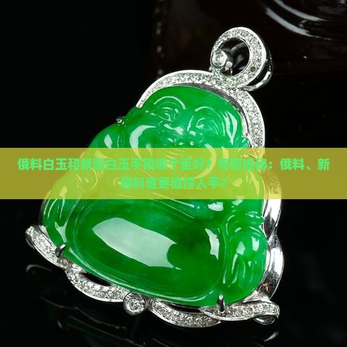 俄料白玉和新疆白玉手镯哪个更好？专家揭秘：俄料、新疆料谁更值得入手？