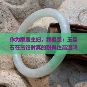 作为家庭主妇，我疑惑：玉晶石在烹饪时真的耐得住高温吗？