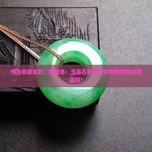 作为家庭主妇，我疑惑：玉晶石在烹饪时真的耐得住高温吗？