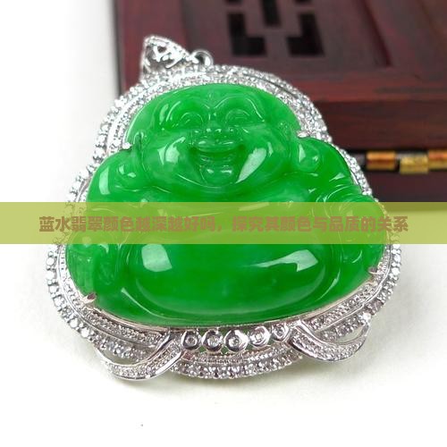 蓝水翡翠颜色越深越好吗，探究其颜色与品质的关系